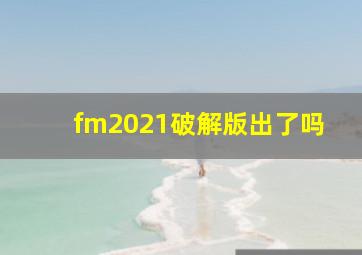 fm2021破解版出了吗