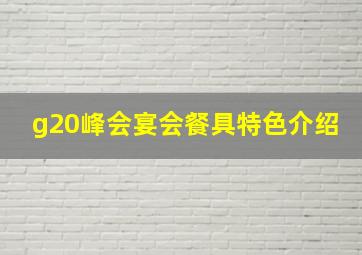 g20峰会宴会餐具特色介绍