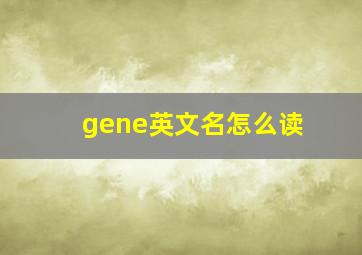 gene英文名怎么读