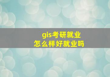 gis考研就业怎么样好就业吗