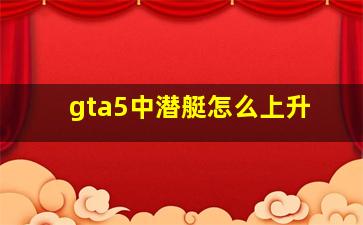 gta5中潜艇怎么上升