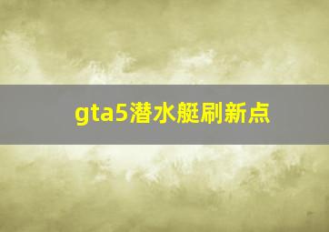 gta5潜水艇刷新点