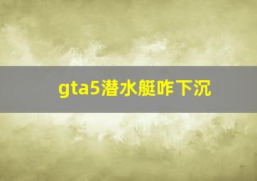 gta5潜水艇咋下沉