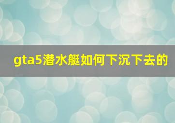 gta5潜水艇如何下沉下去的