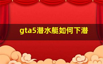 gta5潜水艇如何下潜