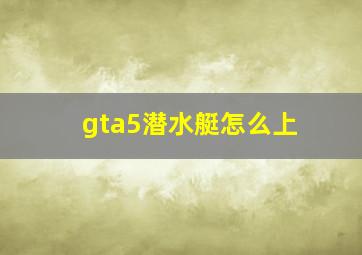 gta5潜水艇怎么上