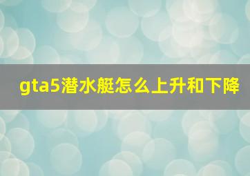 gta5潜水艇怎么上升和下降