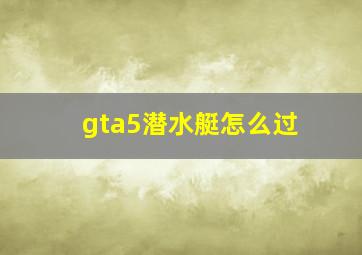 gta5潜水艇怎么过