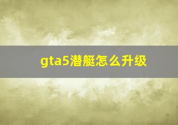 gta5潜艇怎么升级