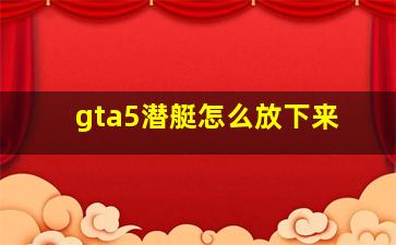 gta5潜艇怎么放下来