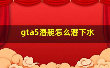 gta5潜艇怎么潜下水