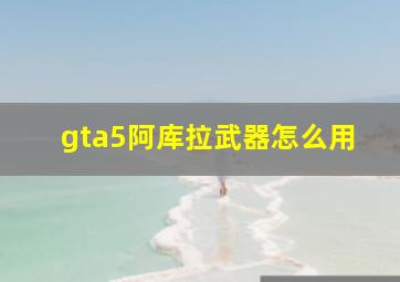 gta5阿库拉武器怎么用