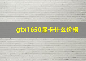 gtx1650显卡什么价格