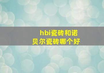 hbi瓷砖和诺贝尔瓷砖哪个好