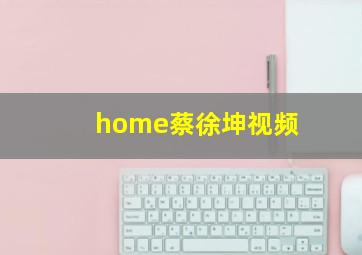 home蔡徐坤视频