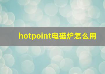 hotpoint电磁炉怎么用