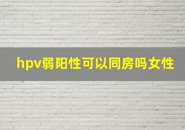 hpv弱阳性可以同房吗女性