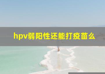 hpv弱阳性还能打疫苗么