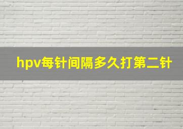 hpv每针间隔多久打第二针