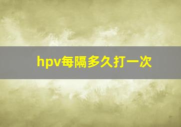 hpv每隔多久打一次