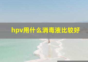 hpv用什么消毒液比较好