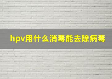 hpv用什么消毒能去除病毒