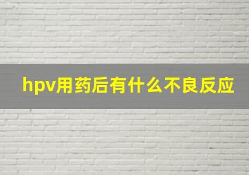 hpv用药后有什么不良反应