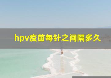 hpv疫苗每针之间隔多久