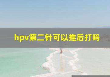 hpv第二针可以推后打吗