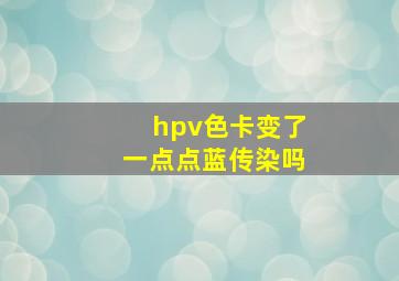 hpv色卡变了一点点蓝传染吗