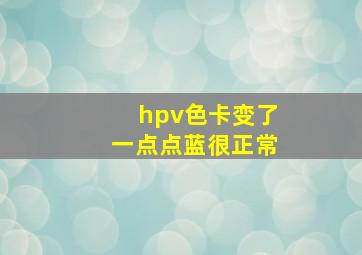 hpv色卡变了一点点蓝很正常