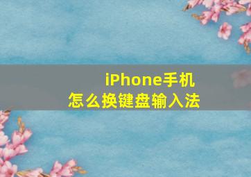 iPhone手机怎么换键盘输入法