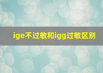 ige不过敏和igg过敏区别