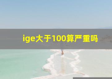 ige大于100算严重吗