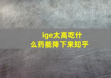 ige太高吃什么药能降下来知乎