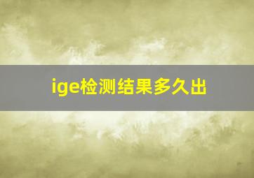 ige检测结果多久出