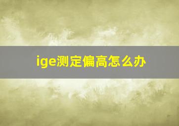 ige测定偏高怎么办