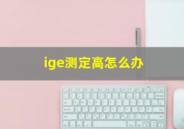 ige测定高怎么办