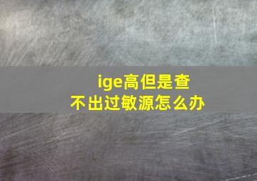 ige高但是查不出过敏源怎么办