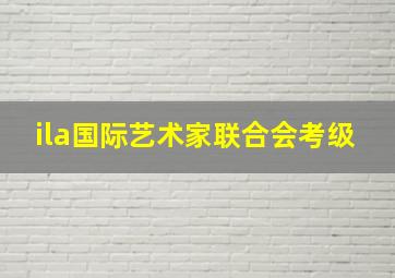 ila国际艺术家联合会考级