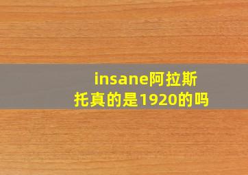 insane阿拉斯托真的是1920的吗