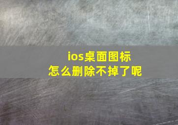 ios桌面图标怎么删除不掉了呢