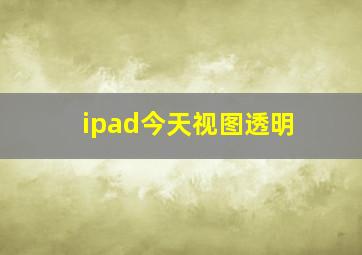 ipad今天视图透明