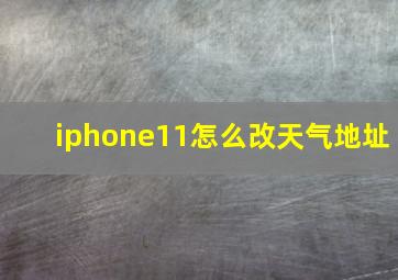 iphone11怎么改天气地址