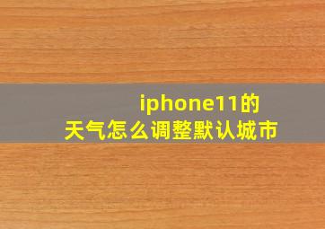 iphone11的天气怎么调整默认城市