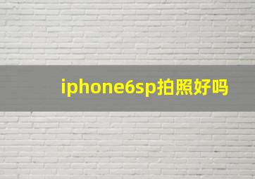 iphone6sp拍照好吗