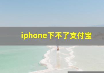 iphone下不了支付宝