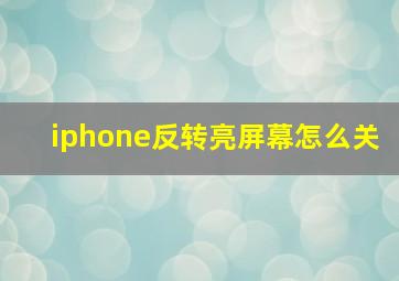 iphone反转亮屏幕怎么关