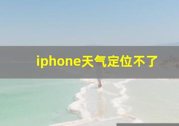 iphone天气定位不了