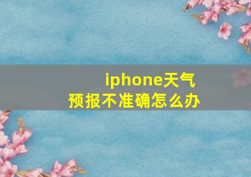 iphone天气预报不准确怎么办